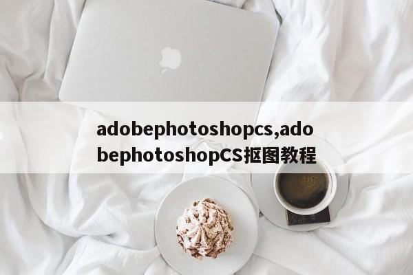 adobephotoshopcs,adobephotoshopCS抠图教程