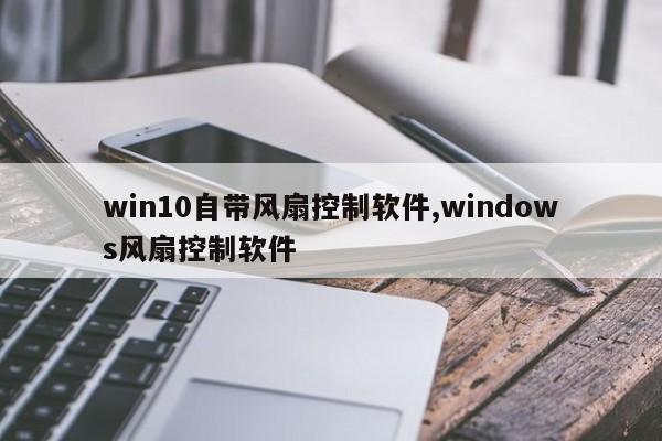 win10自带风扇控制软件,windows风扇控制软件