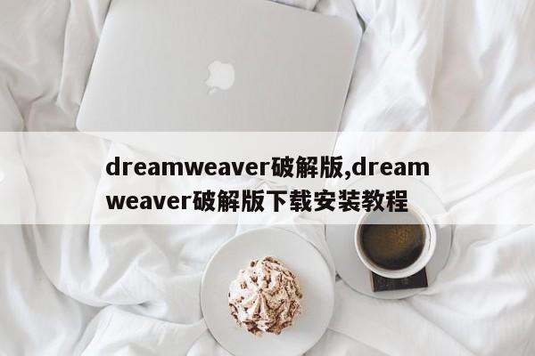dreamweaver破解版,dreamweaver破解版下载安装教程